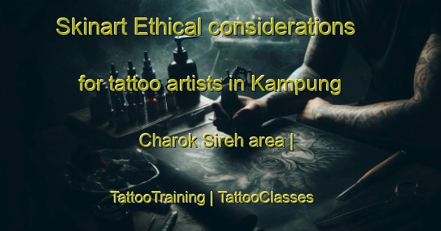 Skinart Ethical considerations for tattoo artists in Kampung Charok Sireh area | TattooTraining | TattooClasses | SkinartTraining-Malaysia